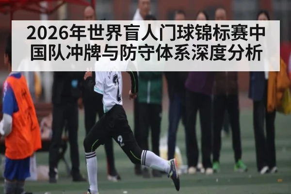 2026年世界盲人门球锦标赛中国队冲牌与防守体系深度分析（n sports）